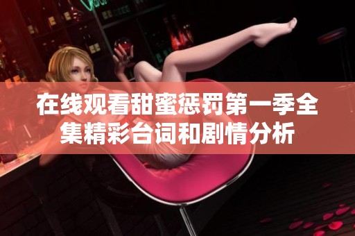 在线观看甜蜜惩罚第一季全集精彩台词和剧情分析