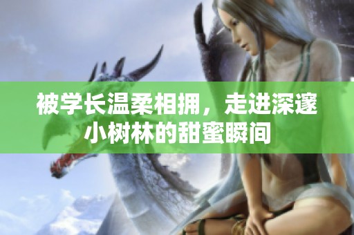 被学长温柔相拥，走进深邃小树林的甜蜜瞬间