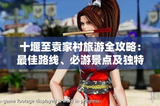 十堰至袁家村旅游全攻略：最佳路线、必游景点及独特体验分享