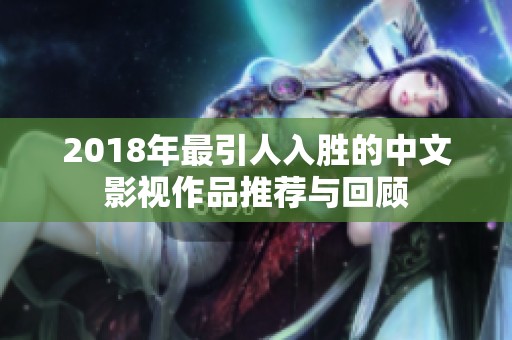 2018年最引人入胜的中文影视作品推荐与回顾