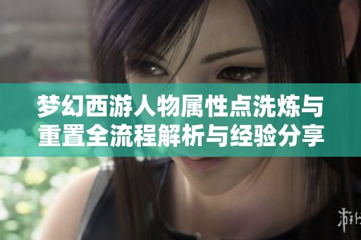 梦幻西游人物属性点洗炼与重置全流程解析与经验分享