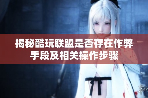揭秘酷玩联盟是否存在作弊手段及相关操作步骤