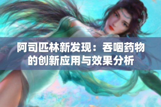 阿司匹林新发现：吞咽药物的创新应用与效果分析