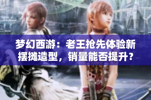 梦幻西游：老王抢先体验新摆摊造型，销量能否提升？