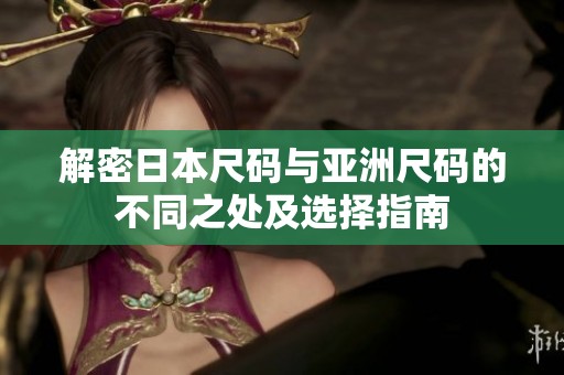 解密日本尺码与亚洲尺码的不同之处及选择指南