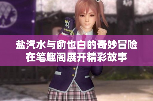 盐汽水与俞也白的奇妙冒险在笔趣阁展开精彩故事