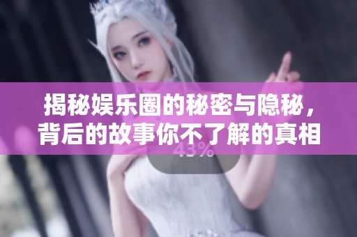 揭秘娱乐圈的秘密与隐秘，背后的故事你不了解的真相