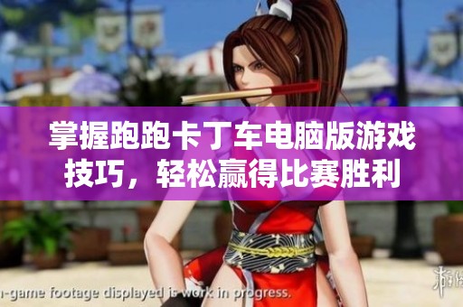 掌握跑跑卡丁车电脑版游戏技巧，轻松赢得比赛胜利