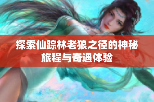 探索仙踪林老狼之径的神秘旅程与奇遇体验