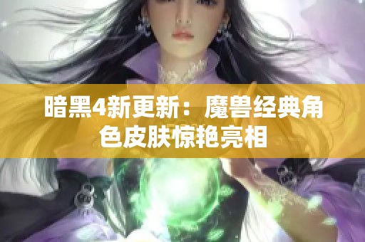 暗黑4新更新：魔兽经典角色皮肤惊艳亮相