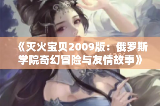《灭火宝贝2009版：俄罗斯学院奇幻冒险与友情故事》