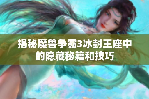 揭秘魔兽争霸3冰封王座中的隐藏秘籍和技巧