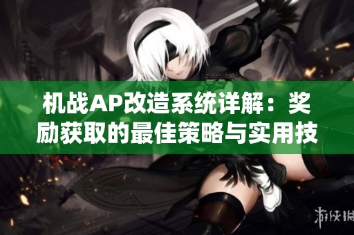 机战AP改造系统详解：奖励获取的最佳策略与实用技巧分享