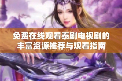 免费在线观看泰剧电视剧的丰富资源推荐与观看指南