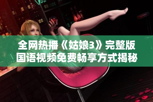 全网热播《姑娘3》完整版国语视频免费畅享方式揭秘