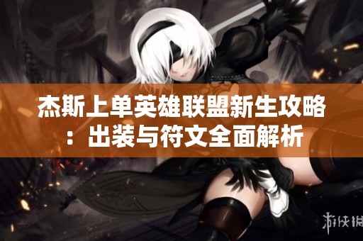 杰斯上单英雄联盟新生攻略：出装与符文全面解析