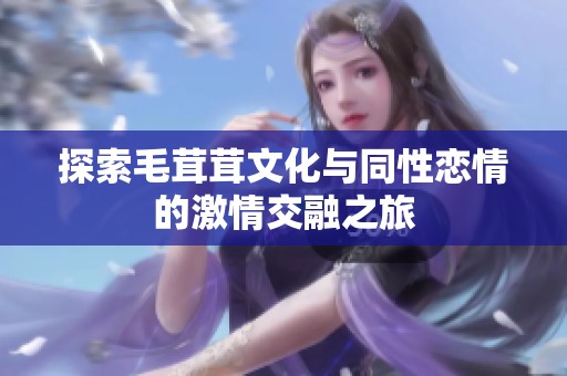 探索毛茸茸文化与同性恋情的激情交融之旅