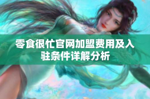 零食很忙官网加盟费用及入驻条件详解分析