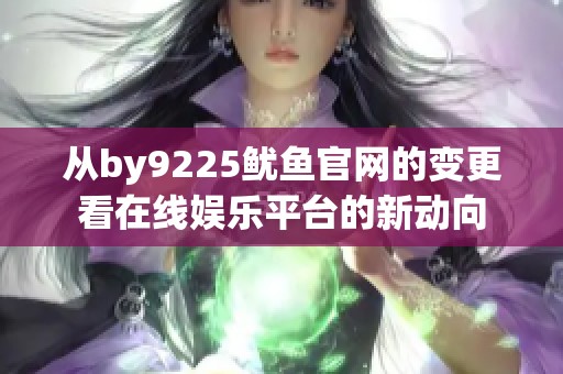 从by9225鱿鱼官网的变更看在线娱乐平台的新动向