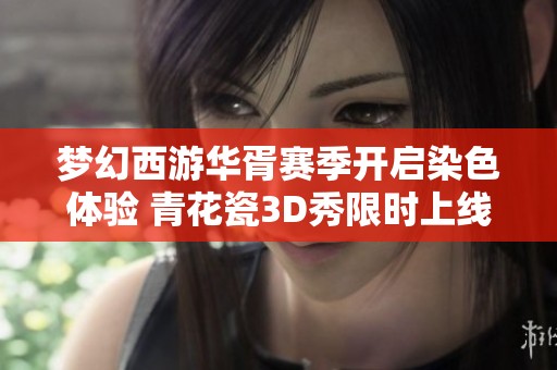 梦幻西游华胥赛季开启染色体验 青花瓷3D秀限时上线