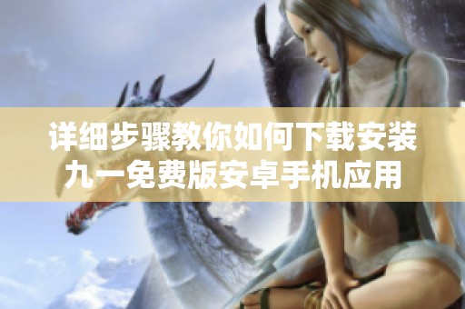 详细步骤教你如何下载安装九一免费版安卓手机应用