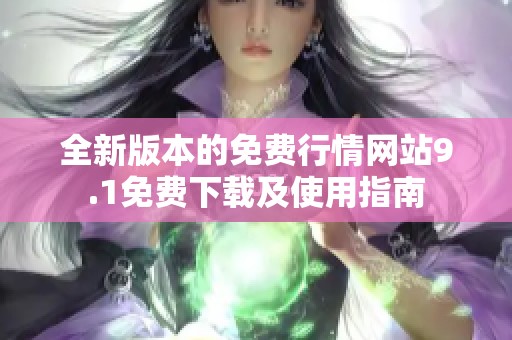 全新版本的免费行情网站9.1免费下载及使用指南