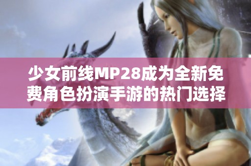 少女前线MP28成为全新免费角色扮演手游的热门选择