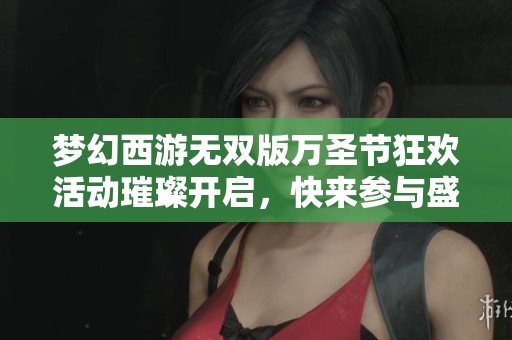梦幻西游无双版万圣节狂欢活动璀璨开启，快来参与盛宴！