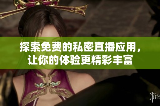 探索免费的私密直播应用，让你的体验更精彩丰富