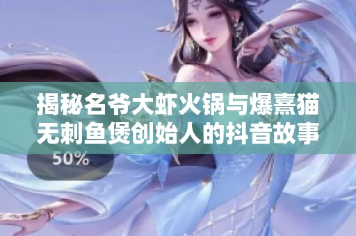 揭秘名爷大虾火锅与爆熹猫无刺鱼煲创始人的抖音故事