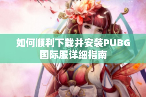 如何顺利下载并安装PUBG国际服详细指南