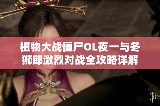 植物大战僵尸OL夜一与冬狮郎激烈对战全攻略详解