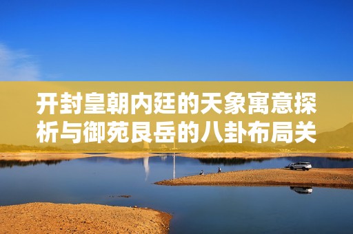 开封皇朝内廷的天象寓意探析与御苑艮岳的八卦布局关系
