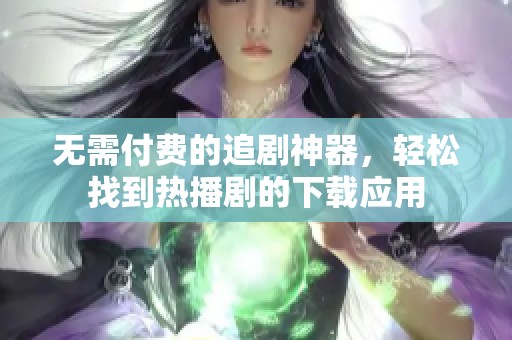无需付费的追剧神器，轻松找到热播剧的下载应用