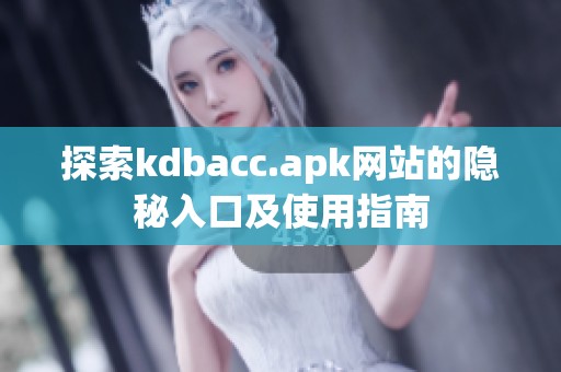 探索kdbacc.apk网站的隐秘入口及使用指南
