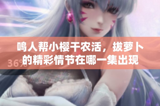 鸣人帮小樱干农活，拔萝卜的精彩情节在哪一集出现