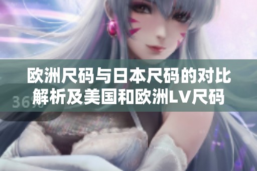 欧洲尺码与日本尺码的对比解析及美国和欧洲LV尺码介绍