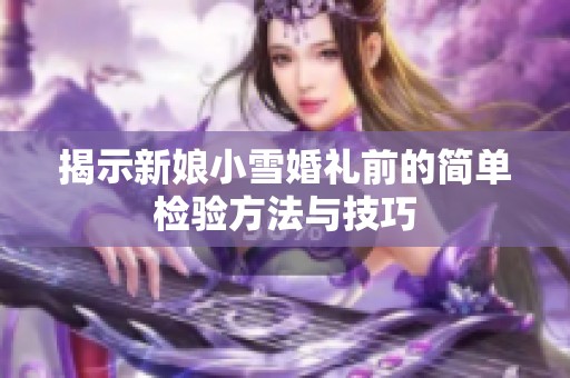 揭示新娘小雪婚礼前的简单检验方法与技巧