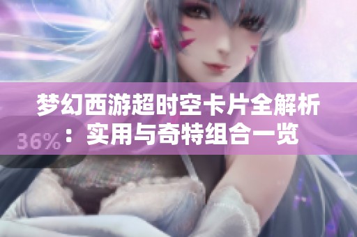梦幻西游超时空卡片全解析：实用与奇特组合一览