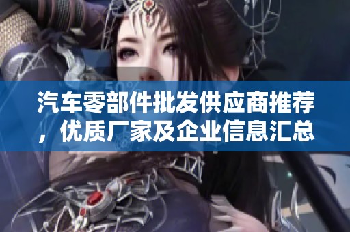 汽车零部件批发供应商推荐，优质厂家及企业信息汇总