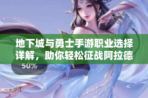 地下城与勇士手游职业选择详解，助你轻松征战阿拉德大陆