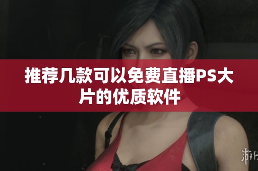 推荐几款可以免费直播PS大片的优质软件