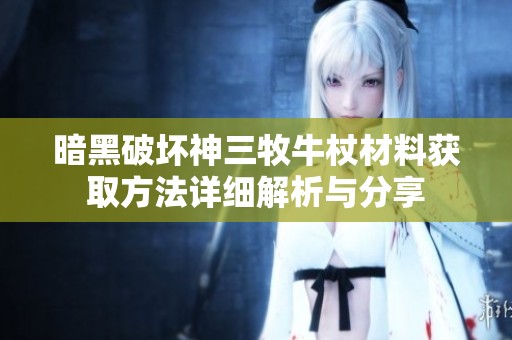 暗黑破坏神三牧牛杖材料获取方法详细解析与分享