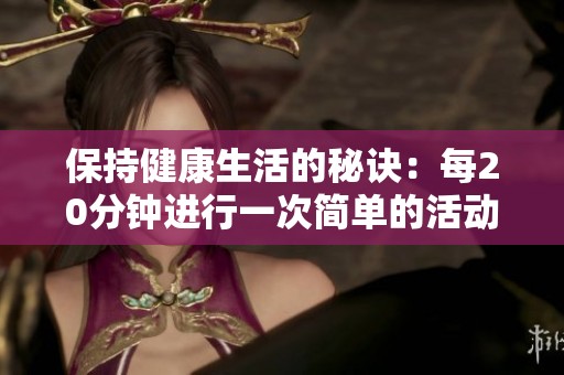 保持健康生活的秘诀：每20分钟进行一次简单的活动