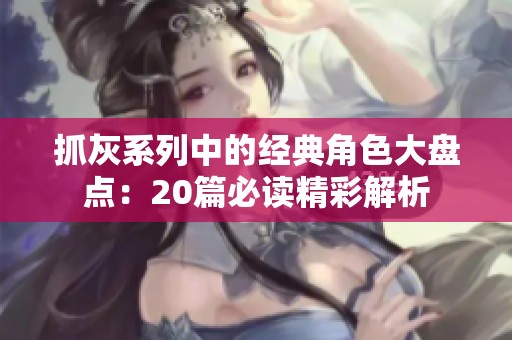 抓灰系列中的经典角色大盘点：20篇必读精彩解析