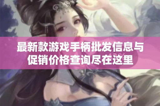 最新款游戏手柄批发信息与促销价格查询尽在这里