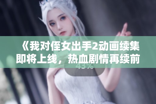 《我对侄女出手2动画续集即将上线，热血剧情再续前缘》