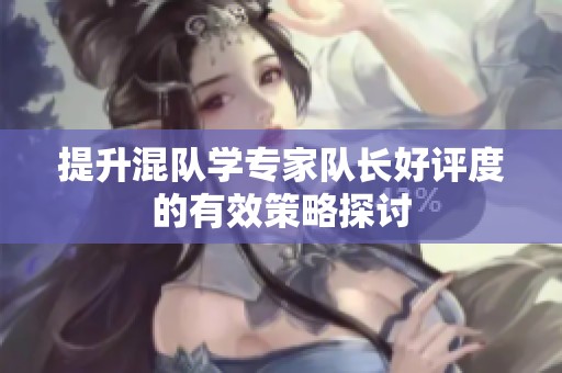 提升混队学专家队长好评度的有效策略探讨