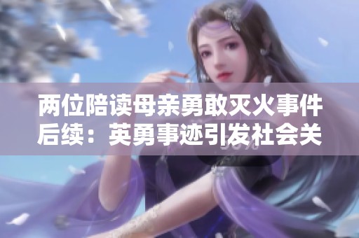 两位陪读母亲勇敢灭火事件后续：英勇事迹引发社会关注