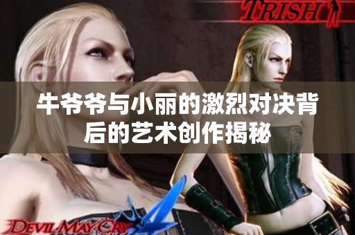 牛爷爷与小丽的激烈对决背后的艺术创作揭秘